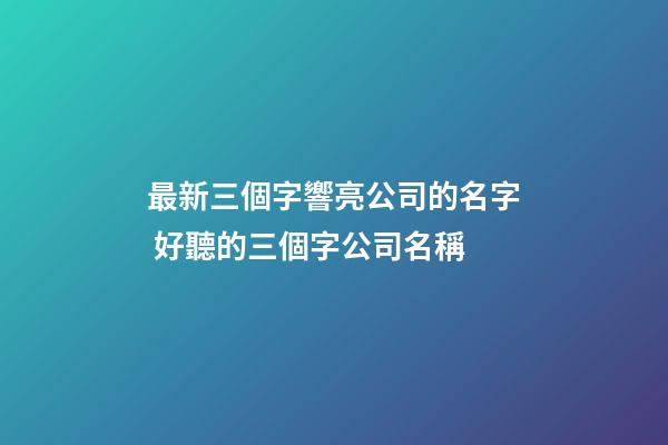 最新三個字響亮公司的名字 好聽的三個字公司名稱-第1張-公司起名-玄機派